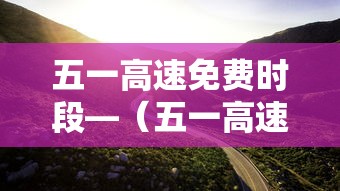五一高速免费时段—（五一高速免收费多少天）