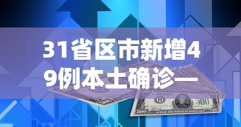 31省区市新增49例本土确诊—(31省区市新增1例本土确诊) 31省区市新增49例本土确诊—(31省区市新增1例本土确诊)