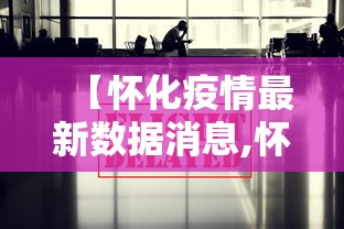 【怀化疫情最新数据消息,怀化疫情最新数据消息】