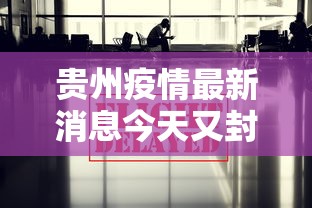 贵州疫情最新消息今天又封了—（贵州灾情最新通报）