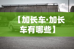 【加长车·加长车有哪些】 【加长车·加长车有哪些】