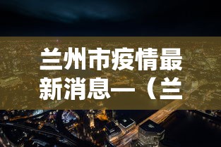 兰州市疫情最新消息—（兰州2022疫情）