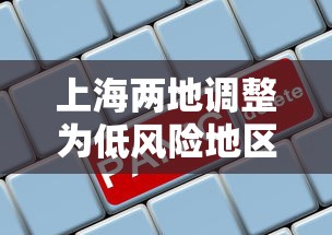 上海两地调整为低风险地区—（上海两地调整为低风险地区怎么办）