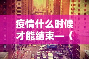 疫情什么时候才能结束—（疫情什么时候才能结束非典）