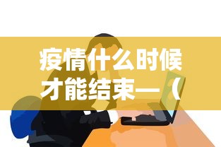 疫情什么时候才能结束—（疫情什么时候才能结束非典）