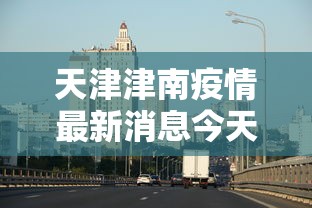 天津津南疫情最新消息今天›天津津南新闻最新消息