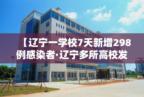 【辽宁一学校7天新增298例感染者·辽宁多所高校发布紧急通知】