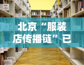 北京“服装店传播链”已有9人感染›北京服装街