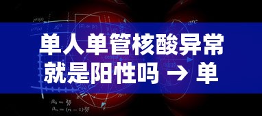 单人单管核酸异常就是阳性吗 → 单人核酸检测多久出结果
