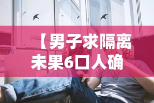 【男子求隔离未果6口人确诊已获救治·隔离男孩】