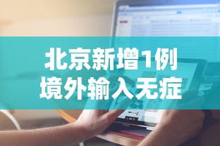 北京新增1例境外输入无症状转确诊—（北京新增感染者情况）