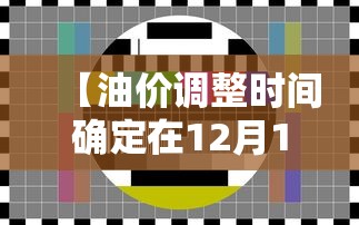 【油价调整时间确定在12月19日,油价调整日期时间一览表油价调整最】 【油价调整时间确定在12月19日,油价调整日期时间一览表油价调整最】