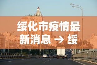 绥化市疫情最新消息 → 绥化市最新公告 绥化市疫情最新消息 → 绥化市最新公告