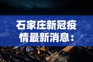 石家庄新冠疫情最新消息：石家庄新冠最新疫情动态