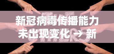 新冠病毒传播能力未出现变化 → 新冠病毒被传了好几波会降低毒性吗