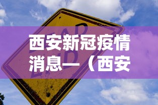 西安新冠疫情消息—（西安疫情最新动态）