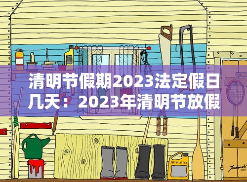 清明节假期2023法定假日几天：2023年清明节放假共1天