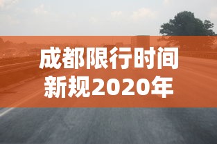 成都限行时间新规2020年7月20日：成都限行时间新规2020年7月20日是多少