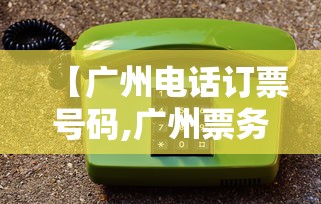 【广州电话订票号码,广州票务网官网】