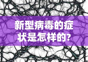 新型病毒的症状是怎样的? → 新型病毒症状图片大全