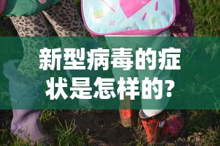 新型病毒的症状是怎样的? → 新型病毒症状图片大全