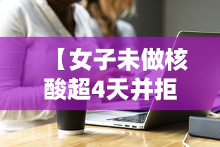 【女子未做核酸超4天并拒扫场所码被拘,没做核酸健康码变黄怎么办】 【女子未做核酸超4天并拒扫场所码被拘,没做核酸健康码变黄怎么办】