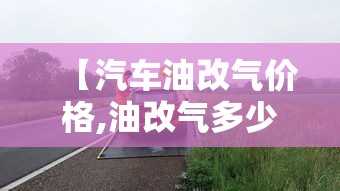 【汽车油改气价格,油改气多少钱】 【汽车油改气价格,油改气多少钱】