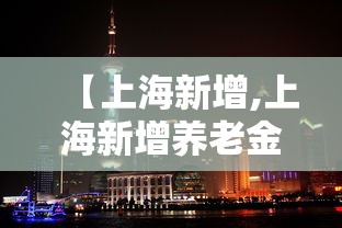 【上海新增,上海新增养老金补发了吗】 【上海新增,上海新增养老金补发了吗】