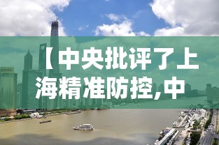 【中央批评了上海精准防控,中央批评了上海精准防控措施】 【中央批评了上海精准防控,中央批评了上海精准防控措施】