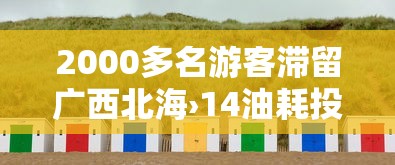 2000多名游客滞留广西北海›14油耗投多少钱一公里