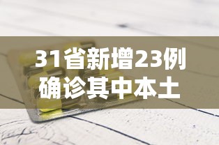 31省新增23例确诊其中本土1例—（31省新增本土确诊79例）