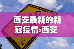 西安最新的新冠疫情›西安 疫情 西安最新的新冠疫情›西安 疫情