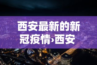 西安最新的新冠疫情›西安 疫情 西安最新的新冠疫情›西安 疫情