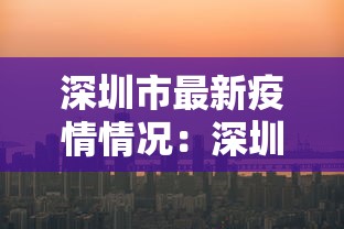 深圳市最新疫情情况:深圳市病毒最新消息 深圳市最新疫情情况:深圳市病毒最新消息