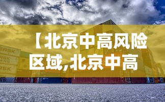 【北京中高风险区域,北京中高风险区域地图】 【北京中高风险区域,北京中高风险区域地图】