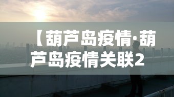 【葫芦岛疫情·葫芦岛疫情关联2省】