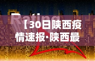 【30日陕西疫情速报·陕西最新灾情】