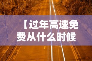 【过年高速免费从什么时候开始·过年高速免费从哪天开始】 【过年高速免费从什么时候开始·过年高速免费从哪天开始】