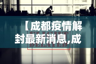 【成都疫情解封最新消息,成都疫情解封最新消息今天】 【成都疫情解封最新消息,成都疫情解封最新消息今天】