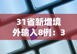 31省新增境外输入8例:31省新增16例输入 31省新增境外输入8例:31省新增16例输入