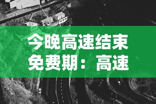 今晚高速结束免费期：高速今天免费吗查一览表