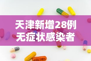 天津新增28例无症状感染者—(天津新增本土) 天津新增28例无症状感染者—(天津新增本土)