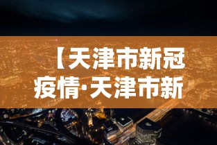 【天津市新冠疫情·天津市新型冠状病毒感染的肺炎疫情防控工作】