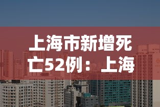 上海市新增死亡52例:上海疫情死亡人数一共有多少 上海市新增死亡52例:上海疫情死亡人数一共有多少