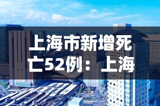 上海市新增死亡52例:上海疫情死亡人数一共有多少 上海市新增死亡52例:上海疫情死亡人数一共有多少