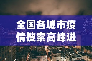 全国各城市疫情搜索高峰进度—(全国疫情情况) 全国各城市疫情搜索高峰进度—(全国疫情情况)