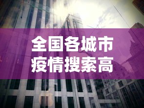 全国各城市疫情搜索高峰进度—(全国疫情情况) 全国各城市疫情搜索高峰进度—(全国疫情情况)