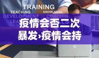 疫情会否二次暴发›疫情会持续到2042年吗 疫情会否二次暴发›疫情会持续到2042年吗