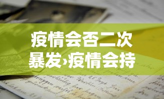 疫情会否二次暴发›疫情会持续到2042年吗 疫情会否二次暴发›疫情会持续到2042年吗