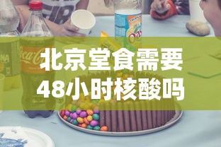 北京堂食需要48小时核酸吗›北京食堂餐厅 北京堂食需要48小时核酸吗›北京食堂餐厅